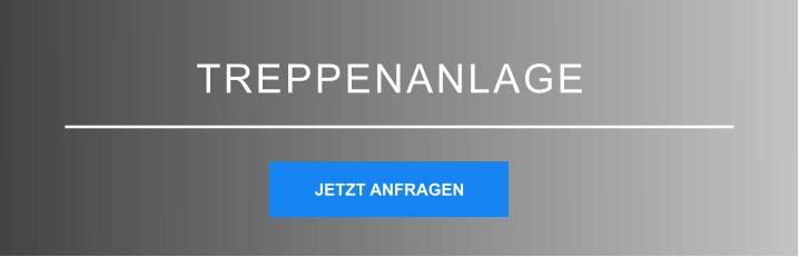TREPPENANLAGE JETZT ANFRAGEN JETZT ANFRAGEN