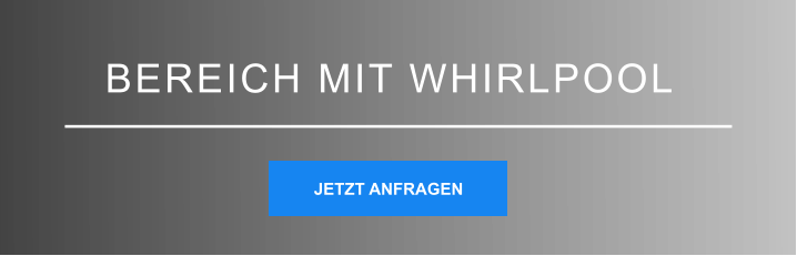 BEREICH MIT WHIRLPOOL JETZT ANFRAGEN JETZT ANFRAGEN