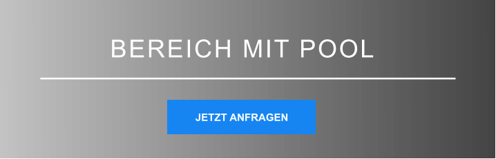 BEREICH MIT POOL JETZT ANFRAGEN JETZT ANFRAGEN