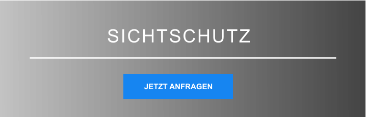 SICHTSCHUTZ JETZT ANFRAGEN JETZT ANFRAGEN