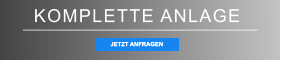 KOMPLETTE ANLAGE JETZT ANFRAGEN JETZT ANFRAGEN