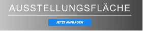 AUSSTELLUNGSFLÄCHE JETZT ANFRAGEN JETZT ANFRAGEN