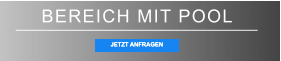 BEREICH MIT POOL JETZT ANFRAGEN JETZT ANFRAGEN