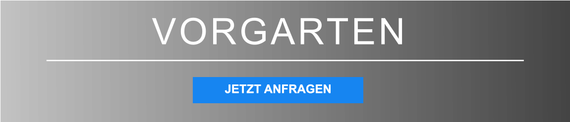 VORGARTEN JETZT ANFRAGEN JETZT ANFRAGEN