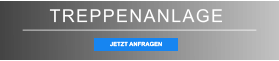 TREPPENANLAGE JETZT ANFRAGEN JETZT ANFRAGEN